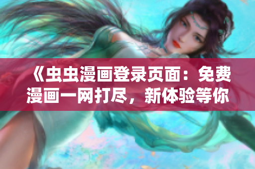《蟲(chóng)蟲(chóng)漫畫(huà)登錄頁(yè)面：免費(fèi)漫畫(huà)一網(wǎng)打盡，新體驗(yàn)等你來(lái)！》