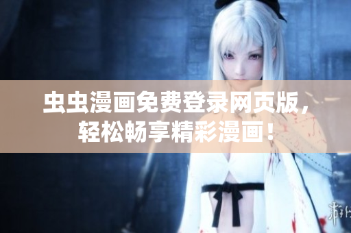 蟲蟲漫畫免費(fèi)登錄網(wǎng)頁版，輕松暢享精彩漫畫！