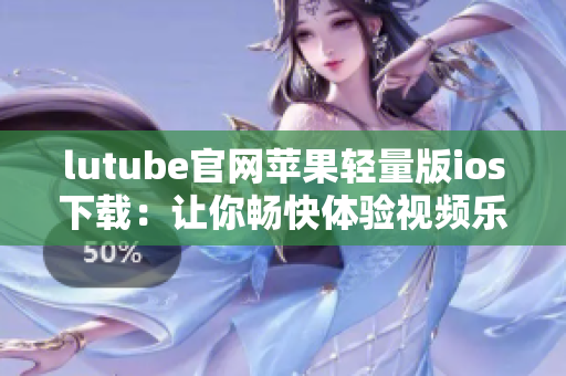 lutube官網(wǎng)蘋果輕量版ios下載：讓你暢快體驗視頻樂趣