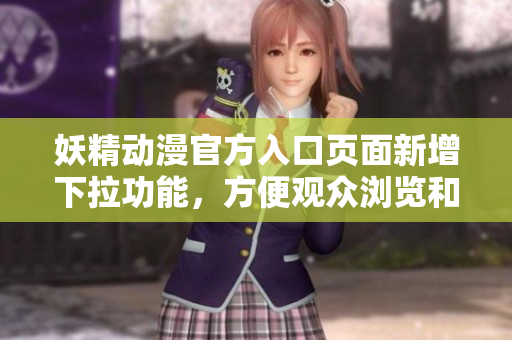 妖精動漫官方入口頁面新增下拉功能，方便觀眾瀏覽和訂閱最新動漫資源