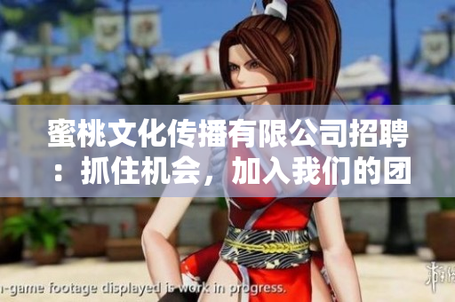 蜜桃文化傳播有限公司招聘：抓住機(jī)會(huì)，加入我們的團(tuán)隊(duì)！
