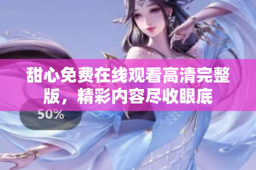 甜心免費在線觀看高清完整版，精彩內(nèi)容盡收眼底