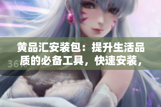 黃品匯安裝包：提升生活品質(zhì)的必備工具，快速安裝，方便實(shí)用