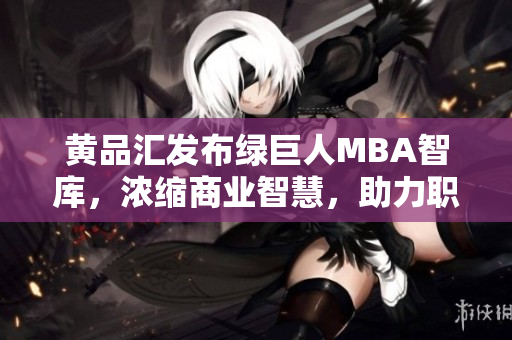 黃品匯發(fā)布綠巨人MBA智庫，濃縮商業(yè)智慧，助力職場成功