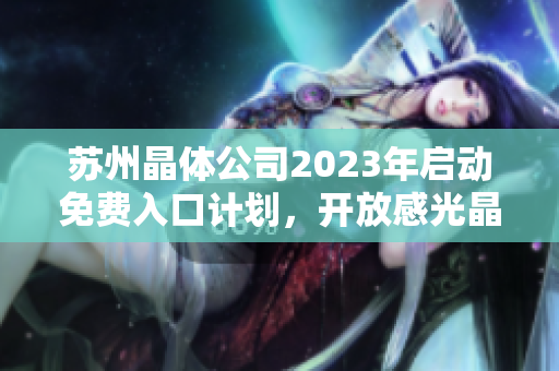 蘇州晶體公司2023年啟動免費(fèi)入口計(jì)劃，開放感光晶體技術(shù)進(jìn)入市場