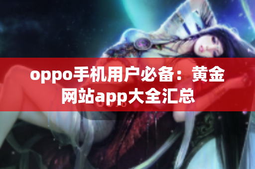 oppo手機(jī)用戶必備：黃金網(wǎng)站app大全匯總