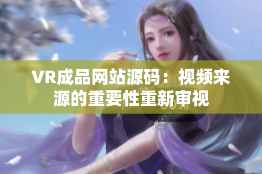 VR成品網(wǎng)站源碼：視頻來源的重要性重新審視
