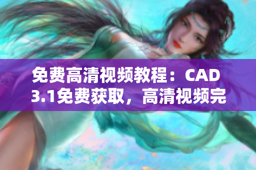 免費(fèi)高清視頻教程：CAD 3.1免費(fèi)獲取，高清視頻完整演示
