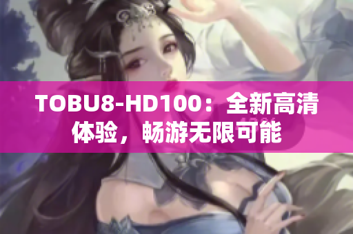 TOBU8-HD100：全新高清體驗，暢游無限可能