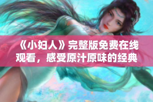 《小婦人》完整版免費在線觀看，感受原汁原味的經(jīng)典故事情節(jié)