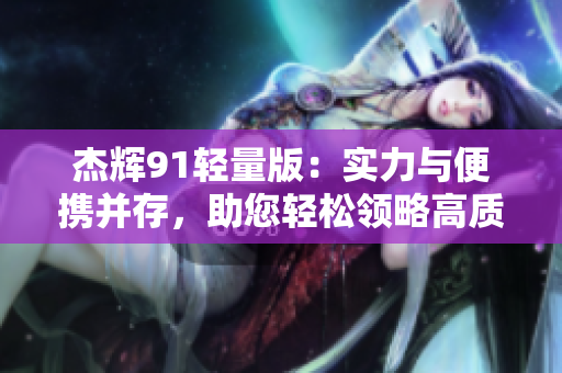 杰輝91輕量版：實力與便攜并存，助您輕松領略高質量音樂