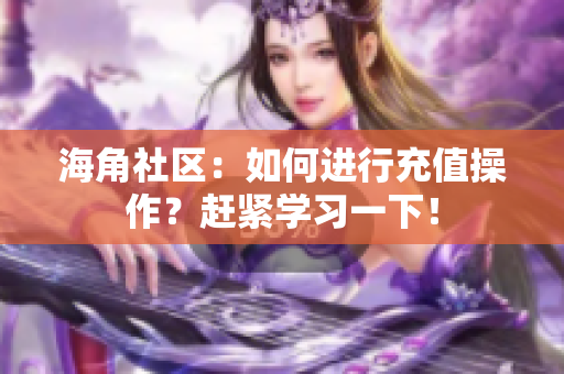 海角社區(qū)：如何進行充值操作？趕緊學(xué)習(xí)一下！