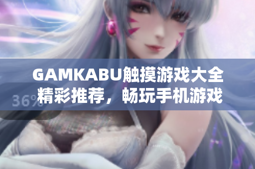 GAMKABU觸摸游戲大全 精彩推薦，暢玩手機游戲無壓力