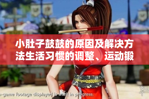 小肚子鼓鼓的原因及解決方法生活習(xí)慣的調(diào)整、運(yùn)動(dòng)鍛煉和飲食建議