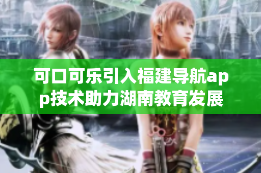 可口可樂引入福建導航app技術助力湖南教育發(fā)展