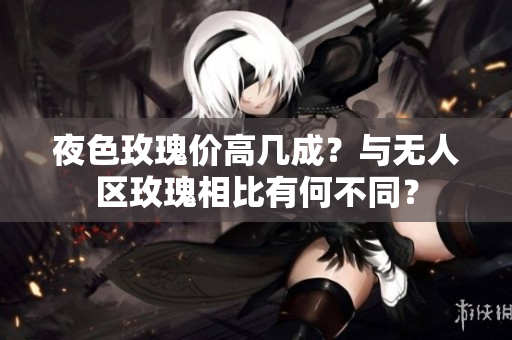 夜色玫瑰價高幾成？與無人區(qū)玫瑰相比有何不同？