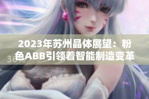 2023年蘇州晶體展望：粉色ABB引領(lǐng)著智能制造變革