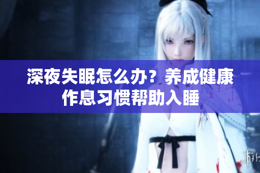深夜失眠怎么辦？養(yǎng)成健康作息習(xí)慣幫助入睡