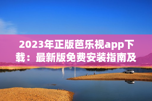 2023年正版芭樂視app下載：最新版免費安裝指南及體驗分享
