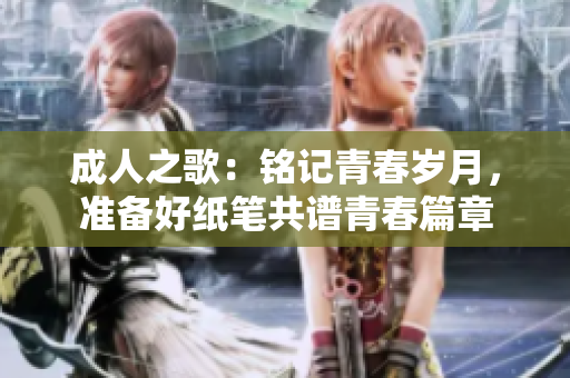 成人之歌：銘記青春歲月，準(zhǔn)備好紙筆共譜青春篇章