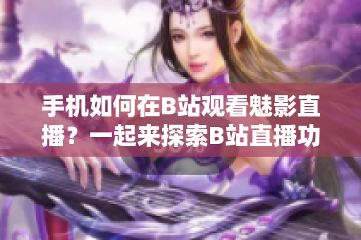 手機(jī)如何在B站觀看魅影直播？一起來(lái)探索B站直播功能！