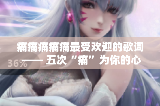 痛痛痛痛痛最受歡迎的歌詞 —— 五次“痛”為你的心靈治愈源泉