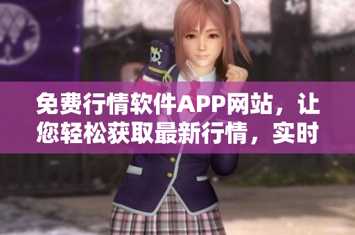 免費(fèi)行情軟件APP網(wǎng)站，讓您輕松獲取最新行情，實(shí)時(shí)走勢，精準(zhǔn)分析