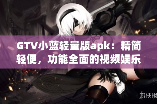 GTV小藍輕量版apk：精簡輕便，功能全面的視頻娛樂應用