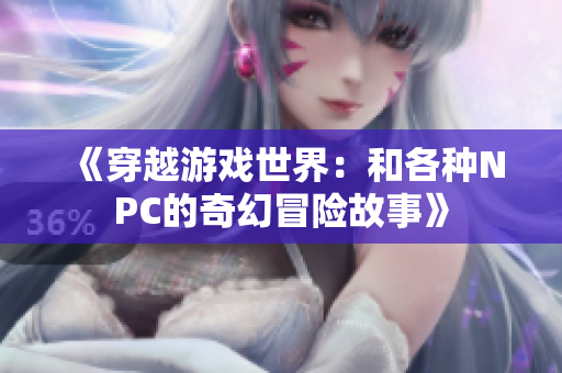 《穿越游戲世界：和各種NPC的奇幻冒險故事》