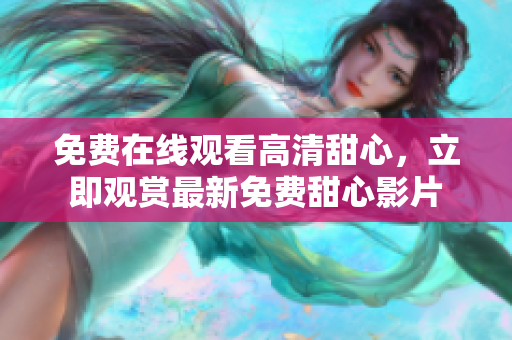 免費(fèi)在線觀看高清甜心，立即觀賞最新免費(fèi)甜心影片