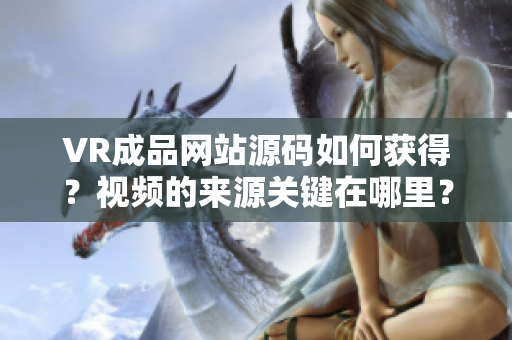 VR成品網(wǎng)站源碼如何獲得？視頻的來(lái)源關(guān)鍵在哪里？