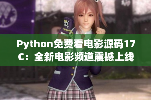 Python免費(fèi)看電影源碼17C：全新電影頻道震撼上線，盡情暢享最新好片