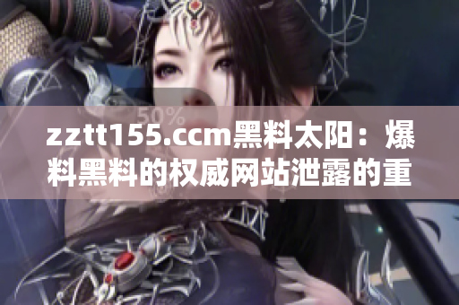 zztt155.ccm黑料太陽(yáng)：爆料黑料的權(quán)威網(wǎng)站泄露的重要隱私及其影響