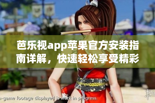 芭樂視app蘋果官方安裝指南詳解，快速輕松享受精彩影視節(jié)目