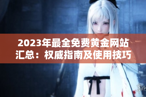 2023年最全免費黃金網(wǎng)站匯總：權(quán)威指南及使用技巧分享