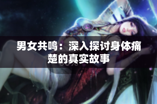男女共鳴：深入探討身體痛楚的真實故事