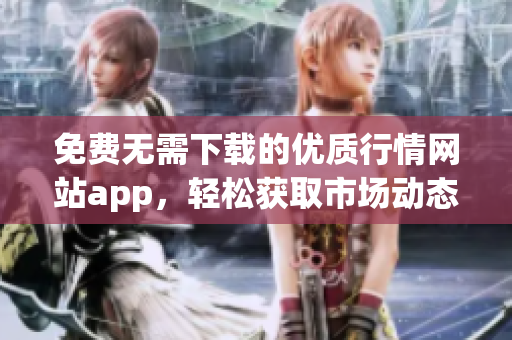 免費無需下載的優(yōu)質(zhì)行情網(wǎng)站app，輕松獲取市場動態(tài)