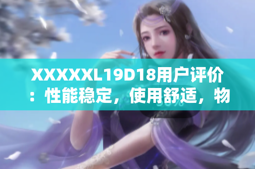 XXXXXL19D18用戶評價：性能穩(wěn)定，使用舒適，物超所值