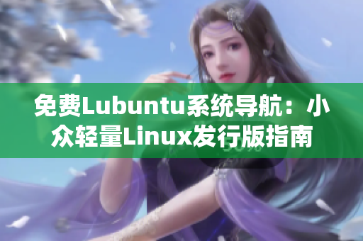 免費Lubuntu系統(tǒng)導(dǎo)航：小眾輕量Linux發(fā)行版指南