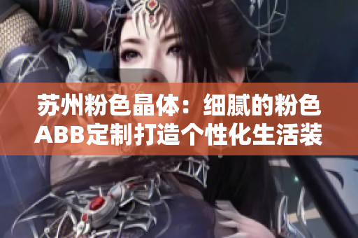 蘇州粉色晶體：細膩的粉色ABB定制打造個性化生活裝飾