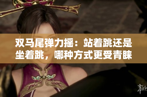 雙馬尾彈力搖：站著跳還是坐著跳，哪種方式更受青睞？