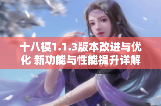 十八模1.1.3版本改進(jìn)與優(yōu)化 新功能與性能提升詳解