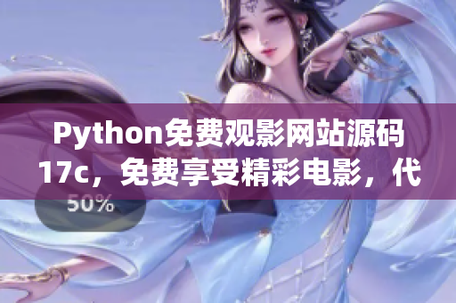 Python免費(fèi)觀影網(wǎng)站源碼17c，免費(fèi)享受精彩電影，代碼解析
