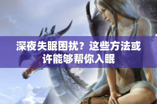 深夜失眠困擾？這些方法或許能夠幫你入眠