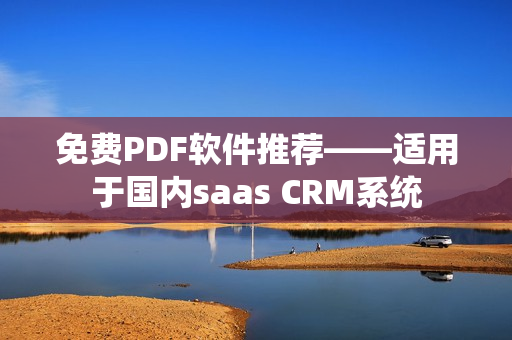 免費(fèi)PDF軟件推薦——適用于國內(nèi)saas CRM系統(tǒng)