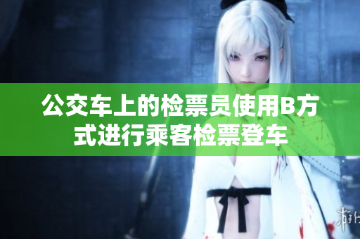 公交車上的檢票員使用B方式進行乘客檢票登車