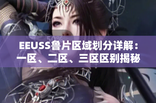 EEUSS魯片區(qū)域劃分詳解：一區(qū)、二區(qū)、三區(qū)區(qū)別揭秘