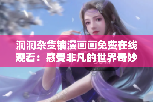 洞洞雜貨鋪漫畫畫免費在線觀看：感受非凡的世界奇妙冒險
