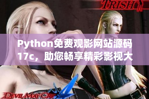 Python免費(fèi)觀影網(wǎng)站源碼17c，助您暢享精彩影視大片