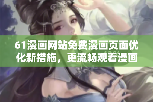 61漫畫網(wǎng)站免費漫畫頁面優(yōu)化新措施，更流暢觀看漫畫
